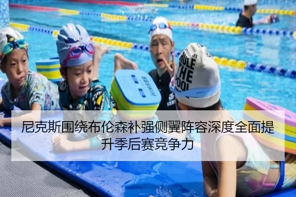 尼克斯围绕布伦森补强侧翼阵容深度全面提升季后赛竞争力