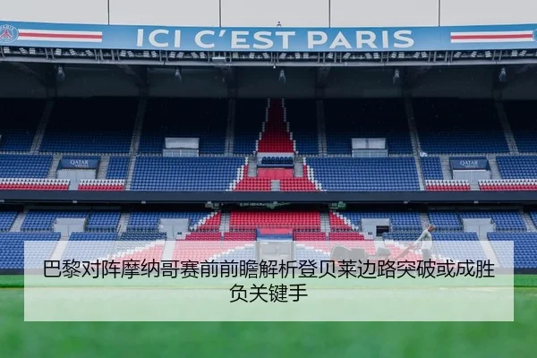 巴黎对阵摩纳哥赛前前瞻解析登贝莱边路突破或成胜负关键手