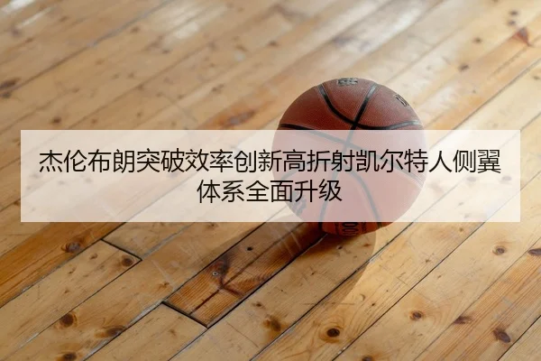杰伦布朗突破效率创新高折射凯尔特人侧翼体系全面升级